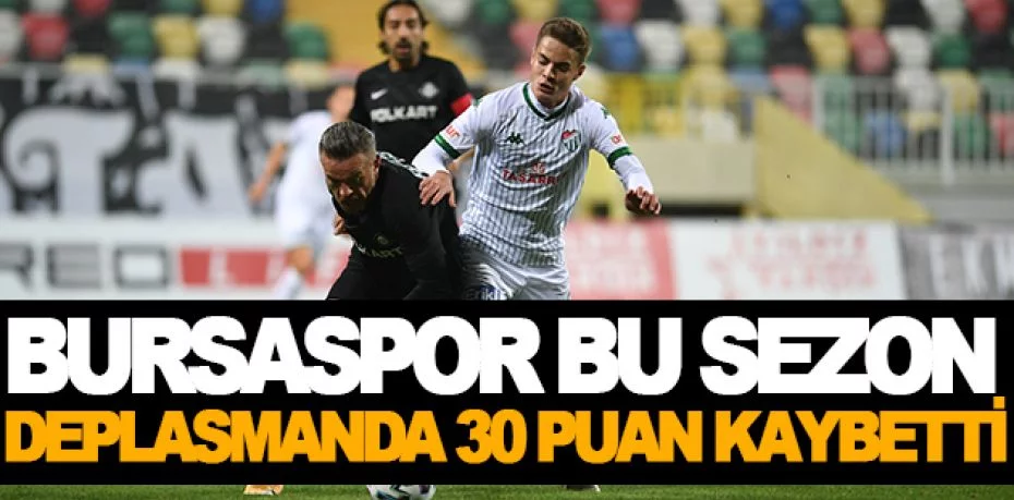 Bursaspor bu sezon deplasmanda 30 puan kaybetti