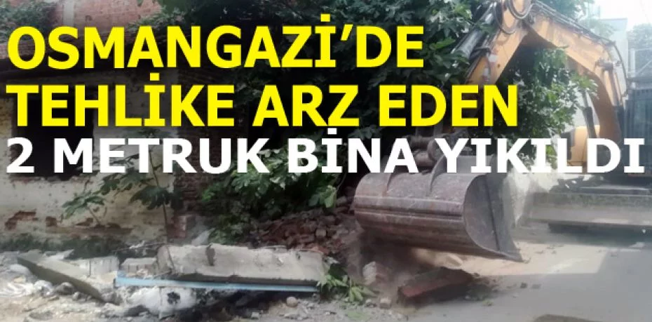 Osmangazi’de tehlike arz eden 2 metruk bina yıkıldı
