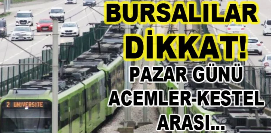 Bursa'da pazar günü Acemler'den sonra metro seferi olmayacak