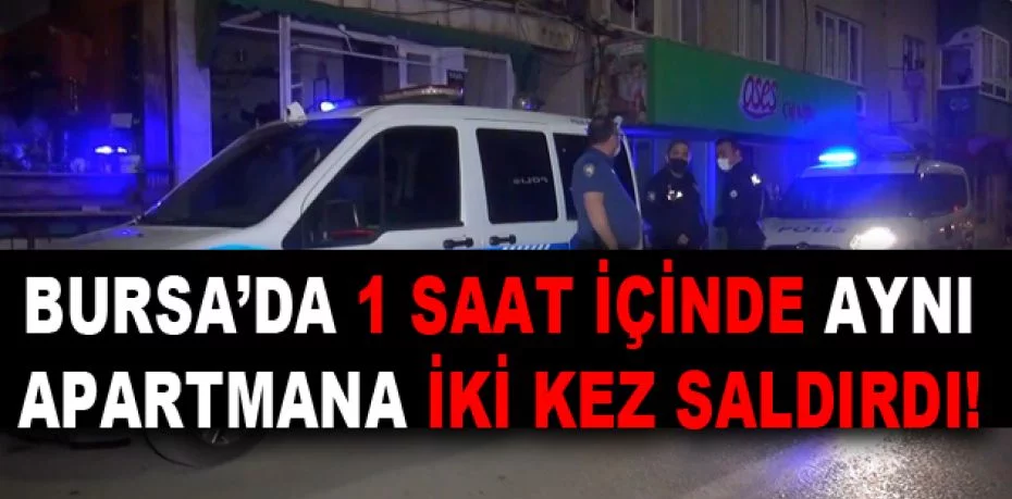 Bursa’da 1 saat içinde aynı apartmana iki kez saldırdı