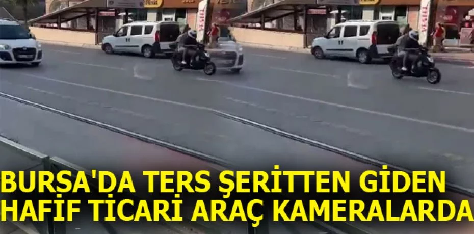 Bursa'da ters şeritten giden hafif ticari araç kameralarda