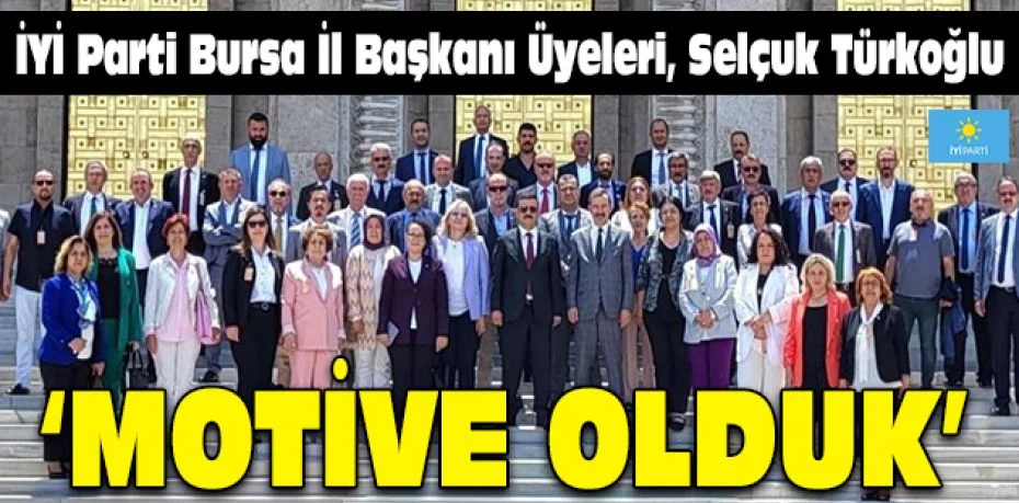 İYİ Parti Bursa İl Başkanı Üyeleri, Selçuk Türkoğlu  MOTİVE OLDUK