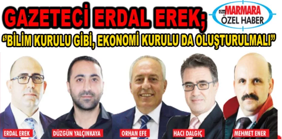 Gazeteci Erdal Erek;  ‘’Bilim kurulu gibi, ekonomi kurulu da oluşturulmalı’’
