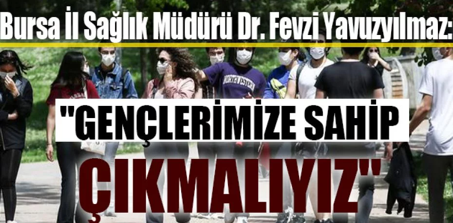 Bursa İl Sağlık Müdürü Dr. Fevzi Yavuzyılmaz: "Gençlerimize sahip çıkmalıyız"