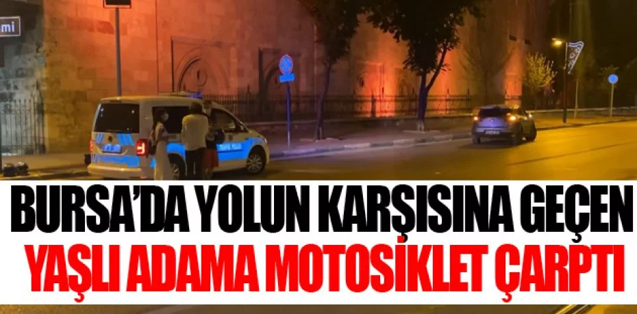 Bursa’da yolun karşısına geçen yaşlı adama motosiklet çarptı