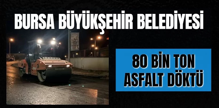 Bursa Büyükşehir Belediyesi 80 bin ton asfalt döktü
