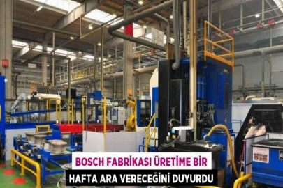 BOSCH FABRİKASI ÜRETİME BİR HAFTA ARA VERECEĞİNİ DUYURDU