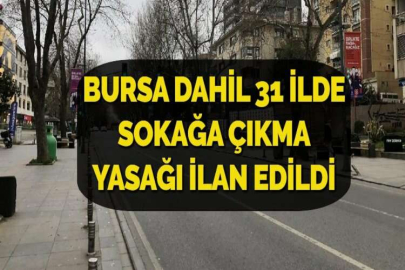 BURSA DAHİL 31 İLDE SOKAĞA ÇIKMA YASAĞI İLAN EDİLDİ