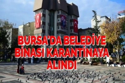 BURSA'DA BELEDİYE BİNASI KARANTİNAYA ALINDI