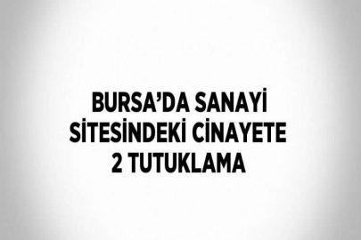 BURSA’DA SANAYİ SİTESİNDEKİ CİNAYETE 2 TUTUKLAMA