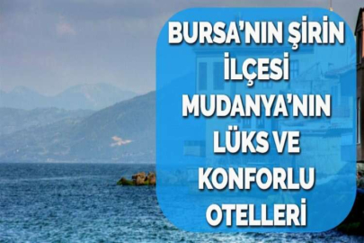 BURSA’NIN ŞİRİN İLÇESİ MUDANYA’NIN LÜKS VE KONFORLU OTELLERİ