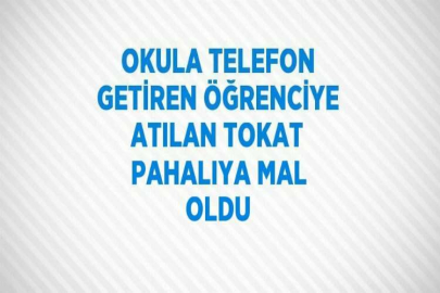 OKULA TELEFON GETİREN ÖĞRENCİYE ATILAN TOKAT PAHALIYA MAL OLDU