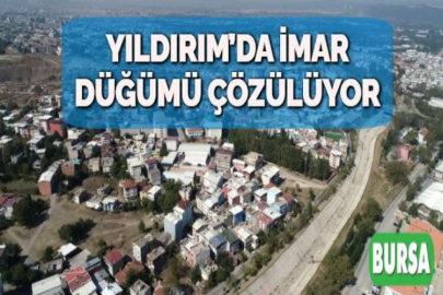 YILDIRIM’DA İMAR DÜĞÜMÜ ÇÖZÜLÜYOR
