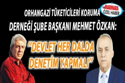 Orhangazi Tüketicileri Koruma Derneği Şube Başkanı Mehmet Özkan: ‘’Devlet her dalda  denetim yapmalı’’