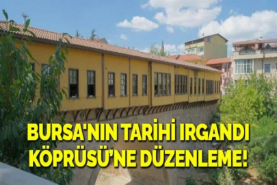 BURSA'NIN TARİHİ IRGANDI KÖPRÜSÜ’NE  DÜZENLEME!