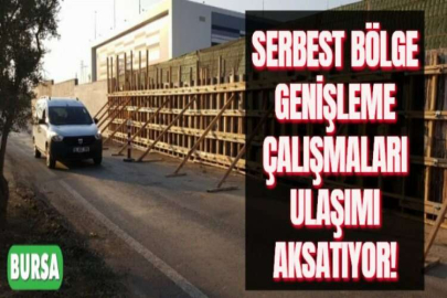 SERBEST BÖLGE GENİŞLEME ÇALIŞMALARI ULAŞIMI AKSATIYOR!