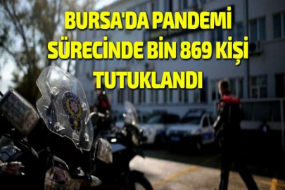BURSA'DA PANDEMİ SÜRECİNDE BİN 869 KİŞİ TUTUKLANDI
