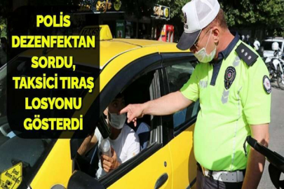 POLİS DEZENFEKTAN SORDU, TAKSİCİ TIRAŞ LOSYONU GÖSTERDİ