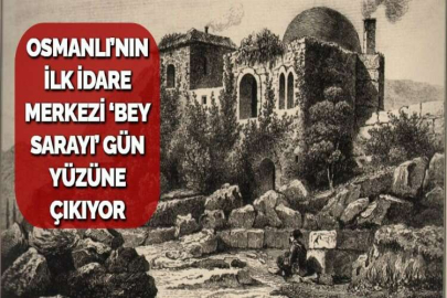 OSMANLI’NIN İLK İDARE MERKEZİ ‘BEY SARAYI’ GÜN YÜZÜNE ÇIKIYOR