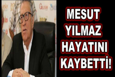 Mesut Yılmaz hayatını kaybetti!