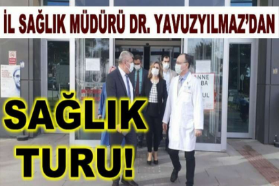 İl Sağlık Müdürü Dr. Yavuzyılmaz’dan sağlık turu