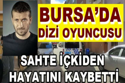 Bursa’da dizi oyuncusu sahte içkiden hayatını kaybetti