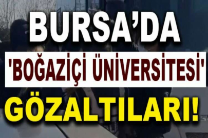 Bursa'da 'Boğaziçi Üniversitesi' gözaltıları!