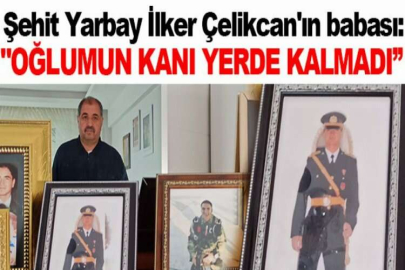 Şehit Yarbay İlker Çelikcan'ın babası konuştu