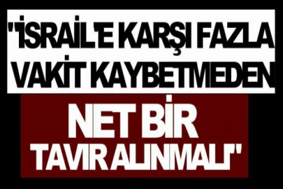 "İsrail'e karşı fazla vakit kaybetmeden net bir tavır alınmalı"