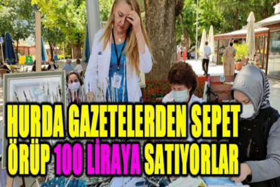 Hurda gazetelerden sepet örüp 100 liraya satıyorlar