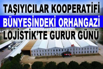 Taşıyıcılar Kooperatifi bünyesindeki Orhangazi Lojistik’te gurur günü