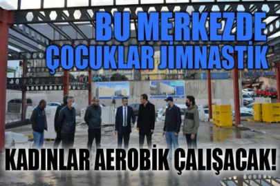 Bu merkezde çocuklar jimnastik, kadınlar aerobik çalışacak