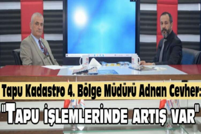 Tapu Kadastro 4. Bölge Müdürü Adnan Cevher: "Tapu işlemlerinde artış var"