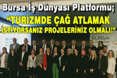 Bursa İş Dünyası Platformu Turizmde çağ atlamak  istiyorsanız projeleriniz olmalı!