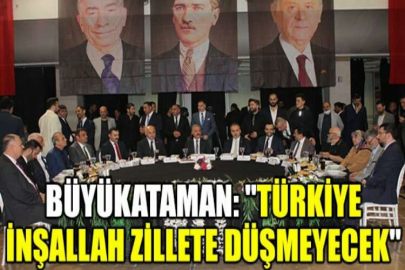 Büyükataman: "Türkiye inşallah zillete düşmeyecek"
