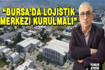 “Bursa’da lojistik merkezi kurulmalı”