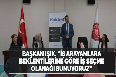 BAŞKAN IŞIK, İŞ ARAYANLARA BEKLENTİLERİNE GÖRE İŞ SEÇME OLANAĞI SUNUYORUZ