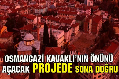 Osmangazi Kavaklı’nın önünü açacak projede sona doğru