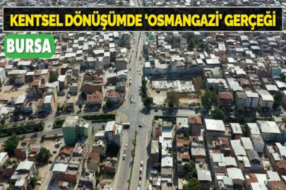 KENTSEL DÖNÜŞÜMDE ‘OSMANGAZİ’ GERÇEĞİ