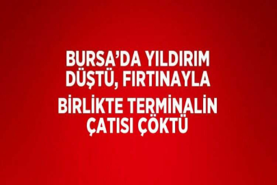 BURSA’DA YILDIRIM DÜŞTÜ, FIRTINAYLA BİRLİKTE TERMİNALİN ÇATISI ÇÖKTÜ