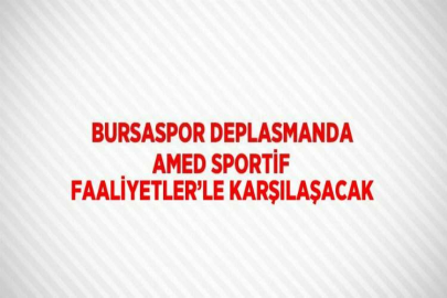 BURSASPOR DEPLASMANDA AMED SPORTİF FAALİYETLER’LE KARŞILAŞACAK