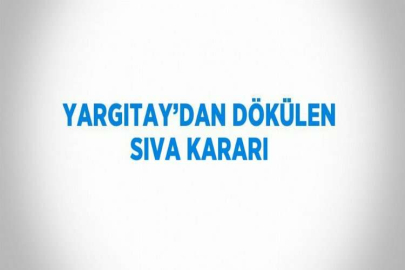 YARGITAY’DAN DÖKÜLEN SIVA KARARI