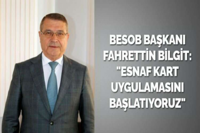 BESOB BAŞKANI FAHRETTİN BİLGİT: "ESNAF KART UYGULAMASINI BAŞLATIYORUZ"