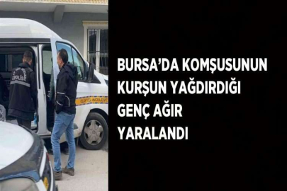 BURSA’DA KOMŞUSUNUN KURŞUN YAĞDIRDIĞI GENÇ AĞIR YARALANDI