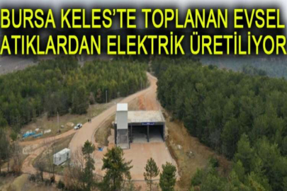 Bursa Keles’te toplanan evsel atıklardan elektrik üretiliyor