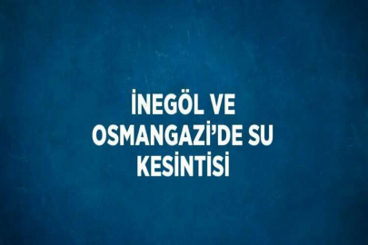İNEGÖL VE OSMANGAZİ’DE SU KESİNTİSİ
