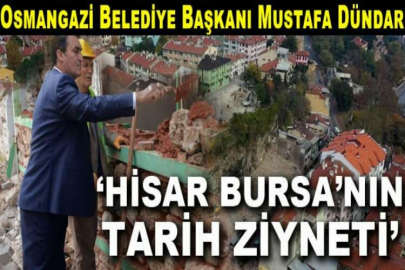 Osmangazi Belediye Başkanı Mustafa Dündar  ‘HİSAR BURSA’NIN TARİH ZİYNETİ’