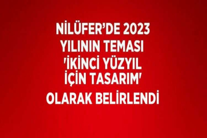 NİLÜFER’DE 2023 YILININ TEMASI 'İKİNCİ YÜZYIL İÇİN TASARIM' OLARAK BELİRLENDİ
