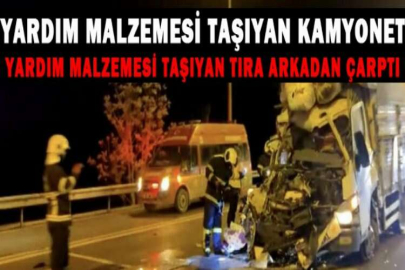 Yardım malzemesi taşıyan kamyonet, yardım malzemesi taşıyan tıra arkadan çarptı