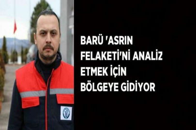 BARÜ 'ASRIN FELAKETİ'Nİ ANALİZ ETMEK İÇİN BÖLGEYE GİDİYOR